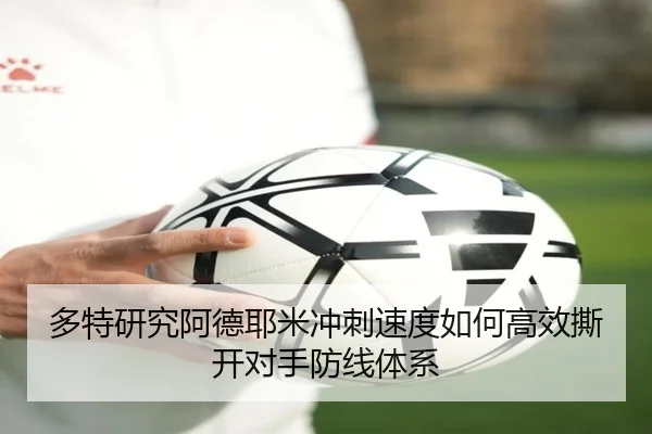 多特研究阿德耶米冲刺速度如何高效撕开对手防线体系