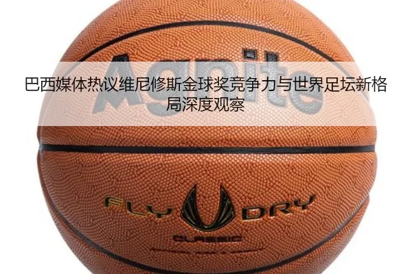 巴西媒体热议维尼修斯金球奖竞争力与世界足坛新格局深度观察 - cc7c7.app