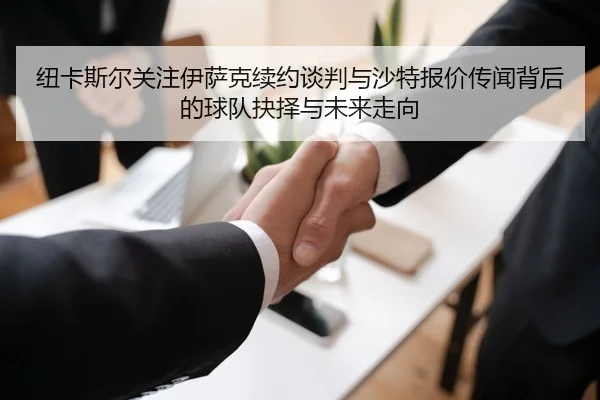 纽卡斯尔关注伊萨克续约谈判与沙特报价传闻背后的球队抉择与未来走向