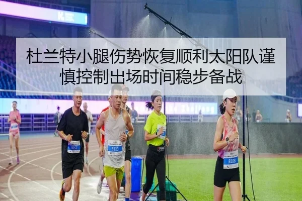 杜兰特小腿伤势恢复顺利太阳队谨慎控制出场时间稳步备战 | cc7c7.app
